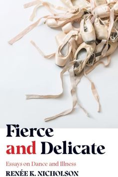 Writer Renee K. Nicholson Book Cover - Fierce and Delicate: Essays on Dance and Illness